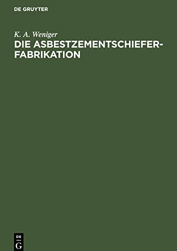 Die Asbestzementschiefer-Fabrikation: Praktisches Handbuch für technische und kaufmännische Beamte der Asbest-, Zement-, Pappen- und Bauindustrie, sowie zum Unterricht in Fachschulen