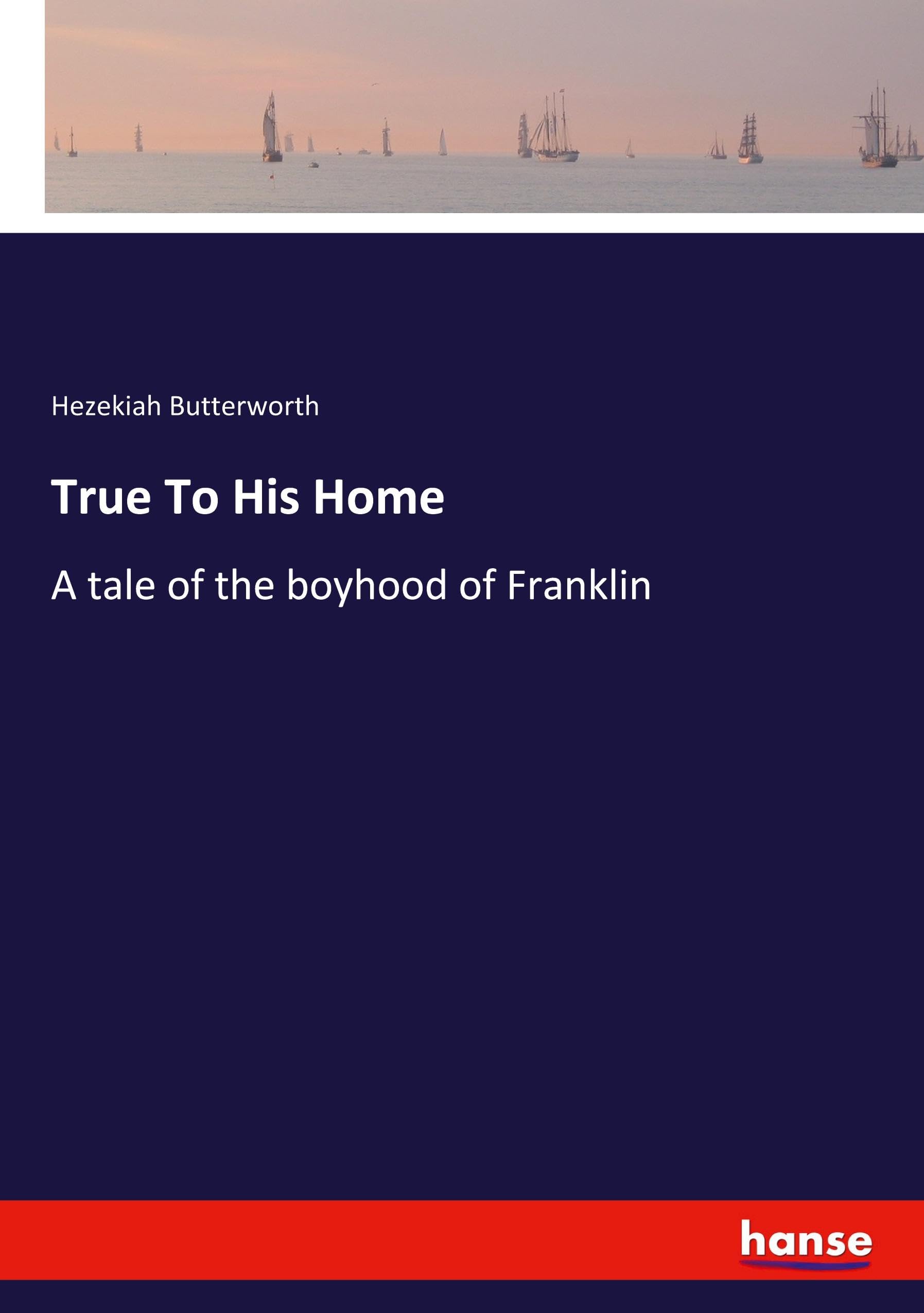 True To His Home: A tale of the boyhood of Franklin