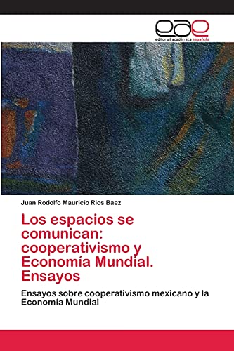 Los espacios se comunican: cooperativismo y Economía Mundial. Ensayos: Ensayos sobre cooperativismo mexicano y la Economía Mundial