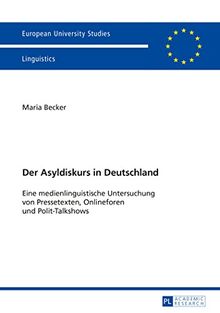 Der Asyldiskurs in Deutschland: Eine medienlinguistische Untersuchung von Pressetexten, Onlineforen und Polit-Talkshows (Europäische ... / Publications Universitaires Européennes)