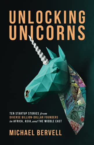 Unlocking Unicorns: Ten Startup Stories from Diverse Billion-Dollar Startup Founders in Africa, Asia, and the Middle East: Ten Startup Stories from ... Founders in Africa, Asia, and the Middle East