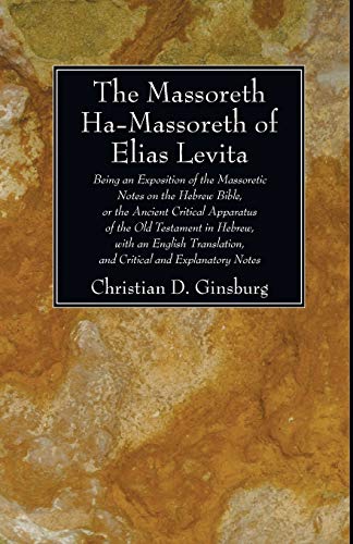 The Massoreth Ha-Massoreth of Elias Levita: Being an Exposition of the Massoretic Notes on the Hebrew Bible, or the Ancient Critical Apparatus of the ... and Critical and Explanatory Notes