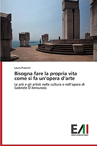Bisogna fare la propria vita come si fa un’opera d’arte: Le arti e gli artisti nella cultura e nell’opera di Gabriele D’Annunzio