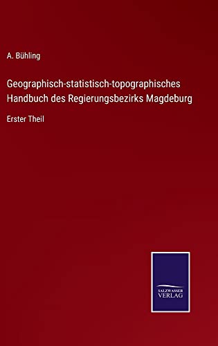 Geographisch-statistisch-topographisches Handbuch des Regierungsbezirks Magdeburg: Erster Theil