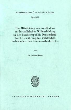 Die Mitwirkung von Ausländern an der politischen Willensbildung in der Bundesrepublik Deutschland durch Gewährung des Wahlrechts, insbesondere des ... (Schriften Zum Offentlichen Recht, 422)