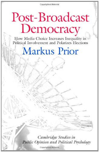 Post-Broadcast Democracy: How Media Choice Increases Inequality in Political Involvement and Polarizes Elections (Cambridge Studies in Public Opinion and Political Psychology)