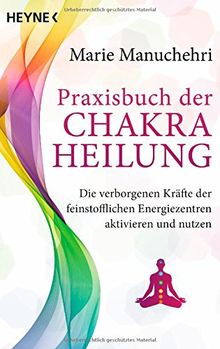 Praxisbuch der Chakraheilung: Die verborgenen Kräfte der feinstofflichen Energiezentren aktivieren und nutzen