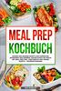 Meal Prep Kochbuch: Leckere und gesunde Rezepte zum Vorkochen, Mitnehmen und Genießen. Gesund durch die Woche mit Meal Prep! Inkl. vegetarische und vegane Rezepte + Nährwertangaben