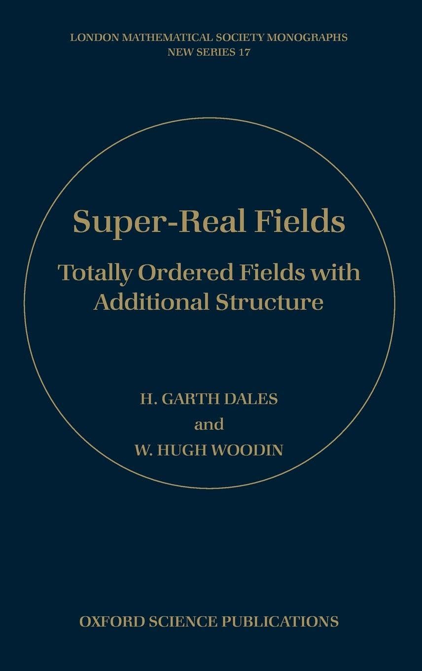 Super-Real Fields: Totally Ordered Fields with Additional Structure (London Mathematical Society Monographs New Series, Band 14)