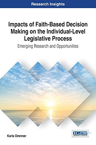 Impacts of Faith-Based Decision Making on the Individual-Level Legislative Process: Emerging Research and Opportunities (Advances in Public Policy and Administration (APPA))
