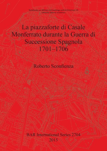 La piazzaforte di Casale Monferrato durante la Guerra di Successione Spagnola 1701 - 1706 (BAR International)
