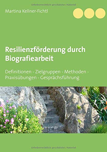 Resilienzförderung durch Biografiearbeit: Definitionen - Zielgruppen - Methoden - Praxisübungen - Gesprächsführung