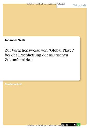 Zur Vorgehensweise von Global Player bei der Erschließung der asiatischen Zukunftsmärkte
