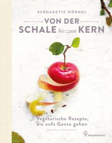 Von der Schale bis zum Kern - Vegetarische Rezepte, die aufs Ganze gehen