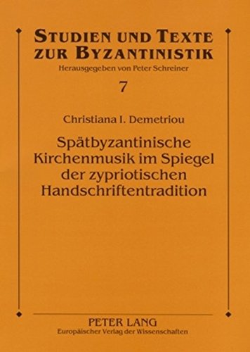 Spätbyzantinische Kirchenmusik im Spiegel der zypriotischen Handschriftentradition: Studien zum Machairas Kalophonon Sticherarion A4 (Studien und Texte zur Byzantinistik)