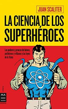 La ciencia de los superhéroes: Los Poderes Y Proezas de Héroes, Antihéroes Y Villanos Y Las Leyes de la Física (Ciencia Ma Non Troppo)