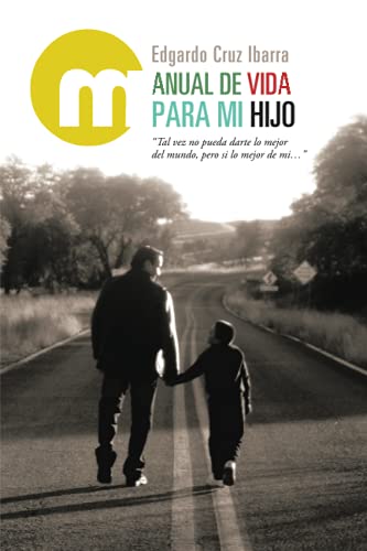 Manual de vida para mi hijo: Tal vez no pueda darte lo mejor del mundo, pero si lo mejor de mi...