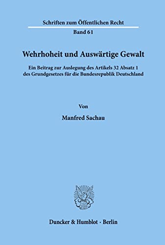 Wehrhoheit und Auswärtige Gewalt.: Ein Beitrag zur Auslegung des Artikels 32 Absatz 1 des Grundgesetzes für die Bundesrepublik Deutschland. (Schriften Zum Offentlichen Recht, 61)