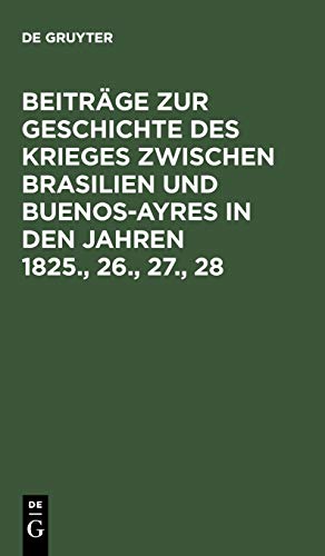 Beiträge zur Geschichte des Krieges zwischen Brasilien und Buenos-Ayres in den Jahren 1825., 26., 27., 28