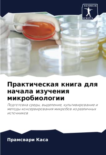 Практическая книга для начала изучения микробиологии: Подготовка среды, выделение, культивирование и методы консервирования микробов из различных ... mikrobow iz razlichnyh istochnikow