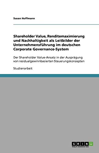 Shareholder Value, Renditemaximierung und Nachhaltigkeit als Leitbilder der Unternehmensführung im deutschen Corporate Governance-System: Der ... residualgewinnbasierten Steuerungskonzepten