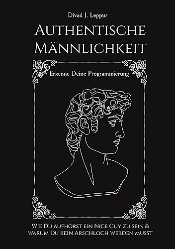 Authentische Männlichkeit: Wie Du aufhörst ein Nice Guy zu sein und warum Du kein Arschloch werden musst. Erkenne deine Programmierung