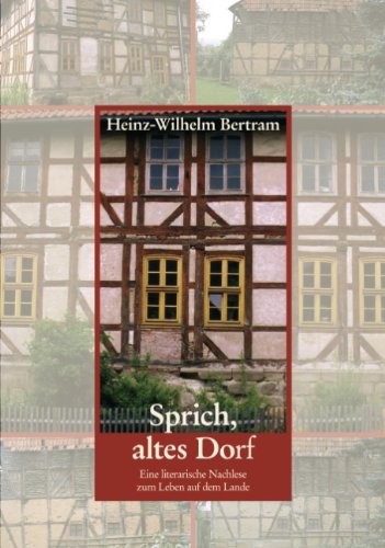 Sprich, altes Dorf: Eine literarische Nachlese zum Leben auf dem Lande