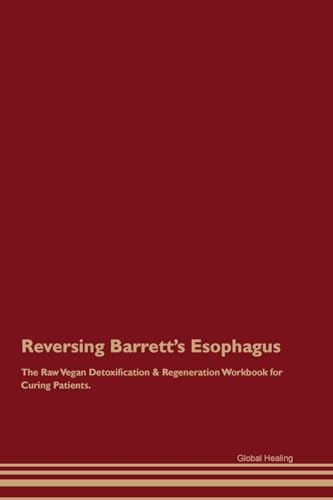 Reversing Barrett's Esophagus The Raw Vegan Detoxification & Regeneration Workbook for Curing Patients.