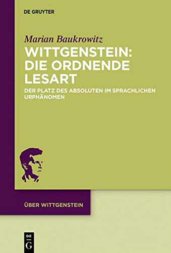 Wittgenstein: Die ordnende Lesart: Der Platz des Absoluten im sprachlichen Urphänomen (Über Wittgenstein, Band 4)