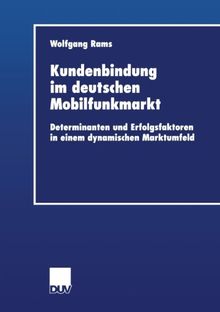 Kundenbindung im deutschen Mobilfunkmarkt. Determinanten und Erfolgsfaktoren in einem dynamischen Marktumfeld (Wirtschaftswissenschaften)