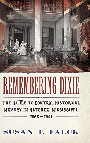 Remembering Dixie: The Battle to Control Historical Memory in Natchez, Mississippi, 1865-1941