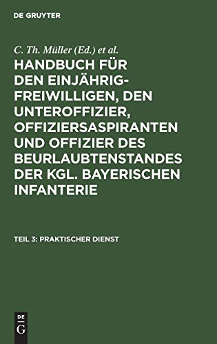 Praktischer Dienst (Handbuch für den Einjährig-Freiwilligen, den Unteroffizier, Offiziersaspiranten und Offizier des Beurlaubtenstandes der kgl. bayerischen Infanterie)