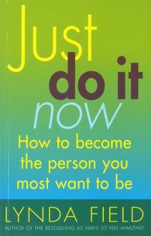 Just Do It Now!: How to become the person you most want to be