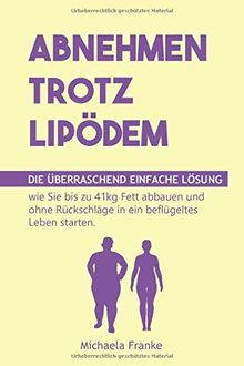 Abnehmen trotz Lipödem: Die überraschend einfache Lösung, wie Sie bis zu 41kg Fett abbauen und ohne Rückschläge in ein beflügeltes Leben starten (inkl. 12-Wochen-Schnellstartprogramm & 35 Rezepte)