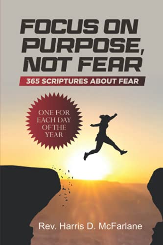 Focus on Purpose, Not Fear: 365 Scriptures About Fear. One for Each Day of the Year: 365 Scriptures about Fear; One for Each Day of the Year: 365 ... about Fear One for Each Day of the Year: 365