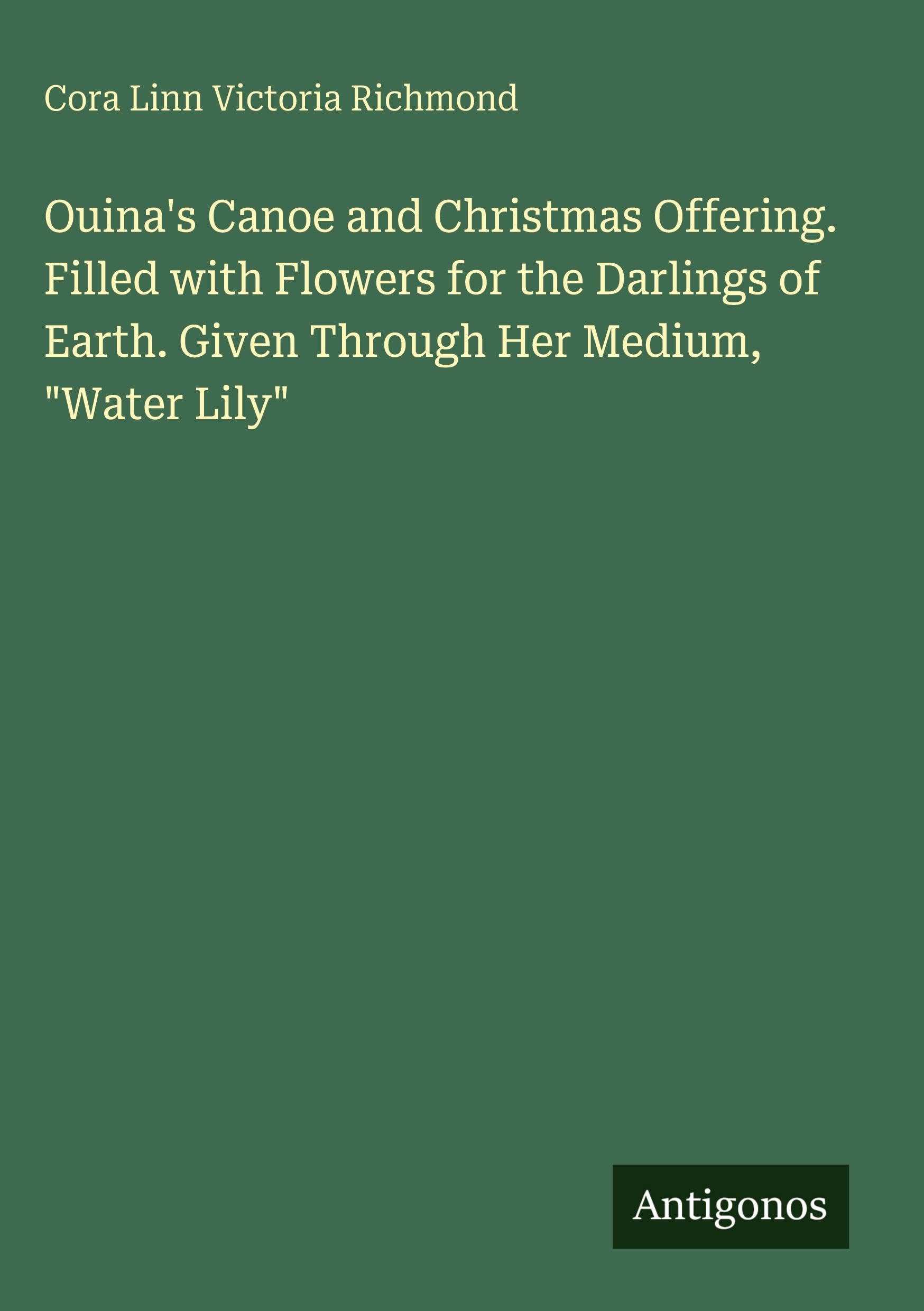 Ouina's Canoe and Christmas Offering. Filled with Flowers for the Darlings of Earth. Given Through Her Medium, Water Lily