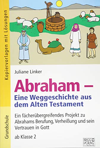 Abraham – Eine Weggeschichte aus dem Alten Testament: Ein fächerübergreifendes Projekt zu Abrahams Berufung, Verheißung und sein Vertrauen in Gott ab Klasse 2