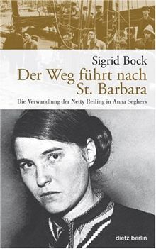 Der Weg führt nach St. Barbara: Die Verwandlung der Netty Reiling in Anna Seghers