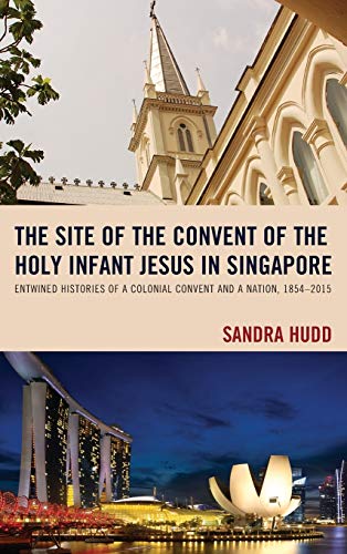 The Site of the Convent of the Holy Infant Jesus in Singapore: Entwined Histories of a Colonial Convent and a Nation, 1854-2015