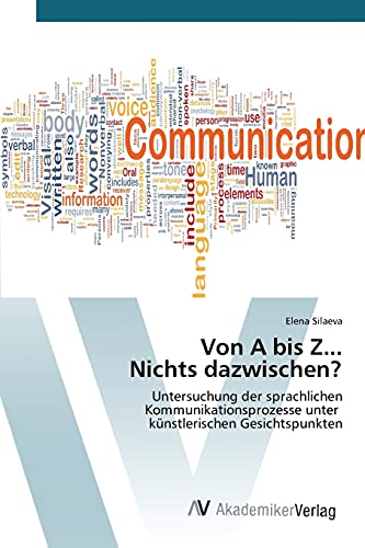 Von A bis Z... Nichts dazwischen?: Untersuchung der sprachlichen Kommunikationsprozesse unter künstlerischen Gesichtspunkten