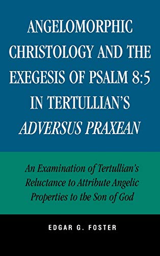 Angelomorphic Christology and the Exegesis of Psalm 8: 5 in Tertullian's Adversus Praxean: An Examination of Tertullian's Reluctance to Attribute Angelic Properties to the Son of God