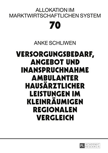 Versorgungsbedarf, Angebot und Inanspruchnahme ambulanter hausärztlicher Leistungen im kleinräumigen regionalen Vergleich (Allokation im marktwirtschaftlichen System)