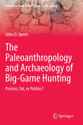 The Paleoanthropology and Archaeology of Big-Game Hunting: Protein, Fat, or Politics? (Interdisciplinary Contributions to Archaeology)