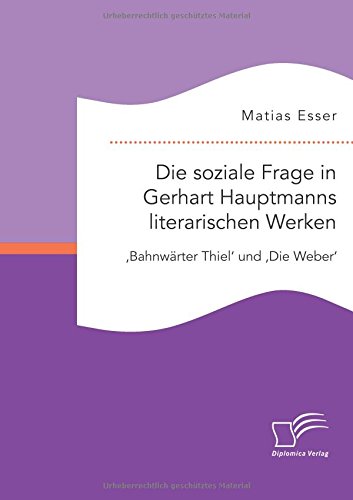 Die soziale Frage in Gerhart Hauptmanns literarischen Werken: 'Bahnwärter Thiel' und 'Die Weber'