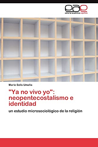 Ya no vivo yo: neopentecostalismo e identidad: un estudio microsociológico de la religión