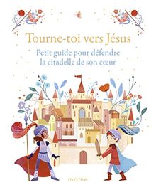 Tourne-toi vers Jésus : petit guide pour défendre la citadelle de son coeur