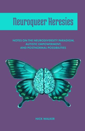 Nick Walker Neuroqueer Heresies, Notes On The Neurodiversity Paradigm, Autistic Empowerment, And Postnormal Possibilities