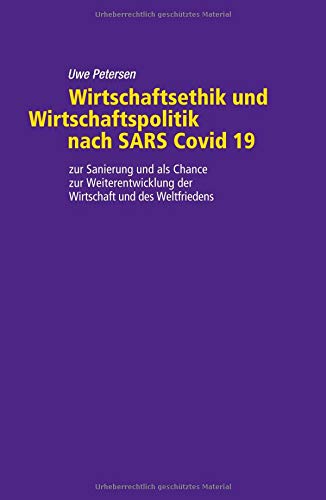 Wirtschaftsethik und Wirtschaftspolitik nach SARS Covid 19: zu Sanierung und als Chance zur Weiterentwicklung der Wirtschaft und des Weltfriedens
