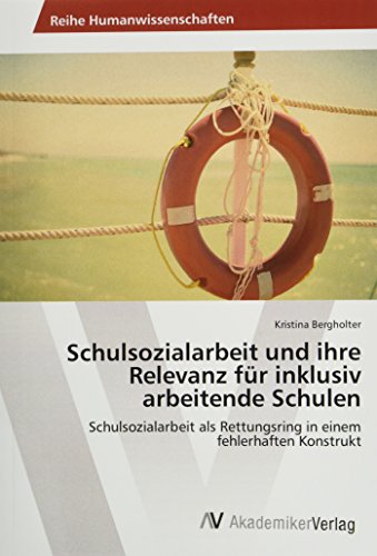 Schulsozialarbeit und ihre Relevanz für inklusiv arbeitende Schulen: Schulsozialarbeit als Rettungsring in einem fehlerhaften Konstrukt