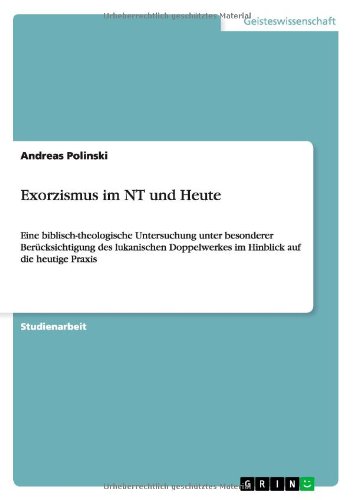 Exorzismus im NT und Heute: Eine biblisch-theologische Untersuchung unter besonderer Berücksichtigung des lukanischen Doppelwerkes im Hinblick auf die heutige Praxis